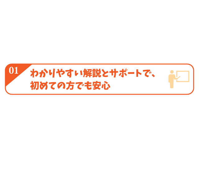 わかりやすい解説とサポートで初めての方でも安心
